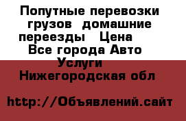 Попутные перевозки грузов, домашние переезды › Цена ­ 7 - Все города Авто » Услуги   . Нижегородская обл.